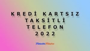 Kredi Kartsız Taksitli Telefon 2022